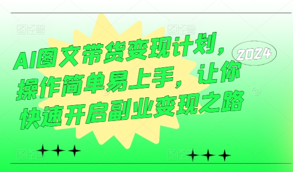 AI图文带货变现计划，操作简单易上手，让你快速开启副业变现之路-kk网创
