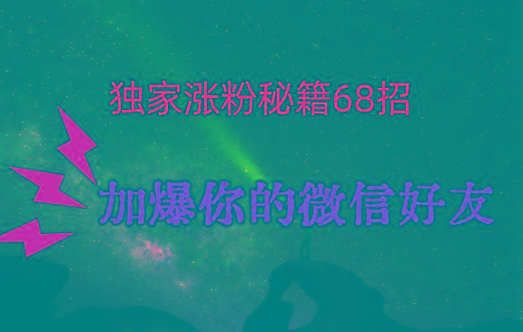 独家引流秘籍68招，深藏多年的压箱底，效果惊人，加爆你的微信好友！-kk网创