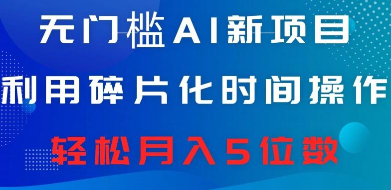 无门槛AI新项目，利用碎片化时间操作，日入600+，轻松月入5位数-kk网创
