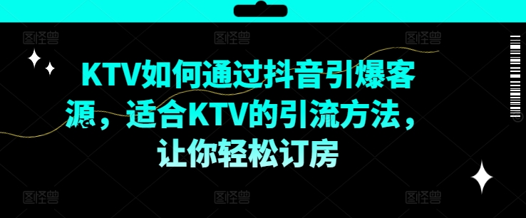 KTV抖音短视频营销，KTV如何通过抖音引爆客源，适合KTV的引流方法，让你轻松订房-kk网创