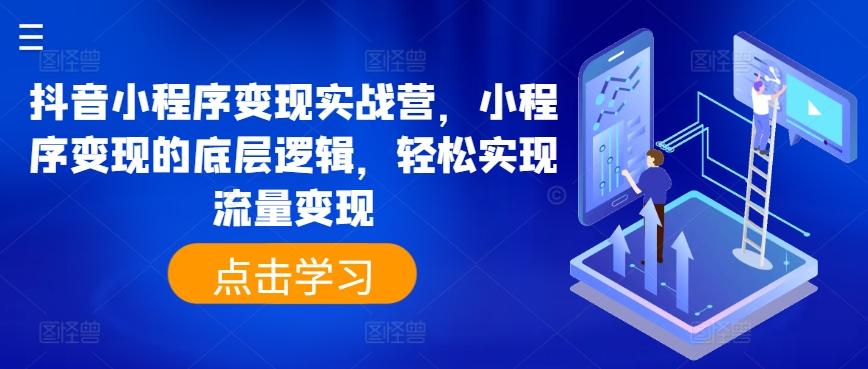 抖音小程序变现实战营，小程序变现的底层逻辑，轻松实现流量变现-kk网创