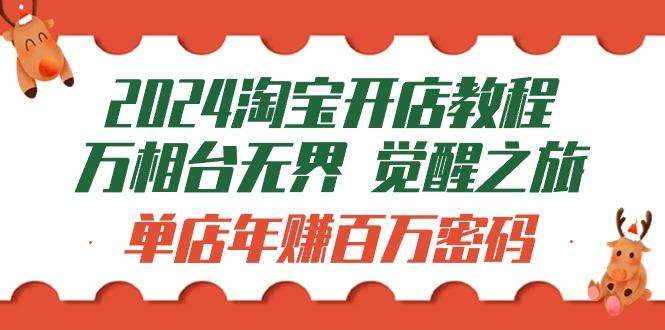 (9799期)2024淘宝开店教程-万相台无界 觉醒-之旅：单店年赚百万密码(99节视频课)-kk网创