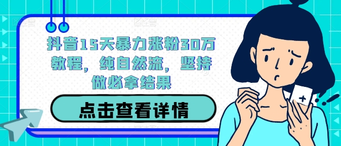 抖音15天暴力涨粉30万教程，纯自然流，坚持做必拿结果-kk网创