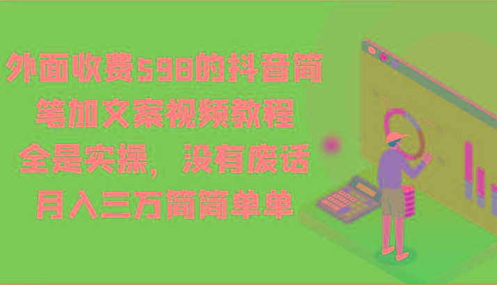外面收费598的抖音简笔加文案视频教程，全是实操，没有废话，月入三万简简单单-kk网创
