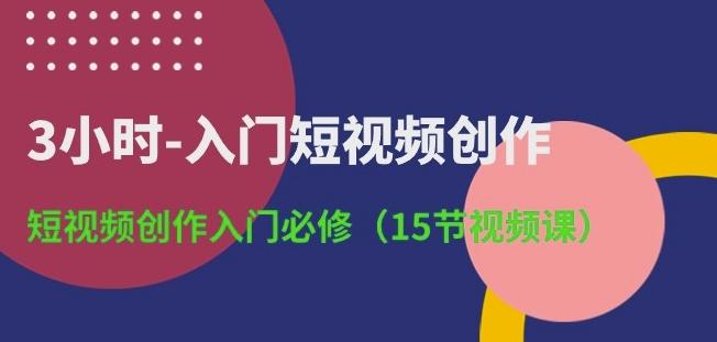 3小时-入门短视频创作：短视频创作入门必修(15节视频课)-kk网创