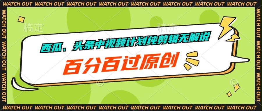 西瓜、头条中视频计划纯剪辑无解说，百分百过原创-kk网创