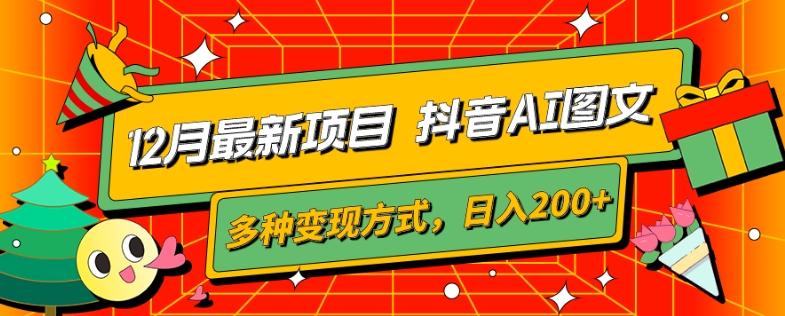 12月最新项目，抖音AI图文，自带爆款流量，多种变现方式，日入200+-kk网创