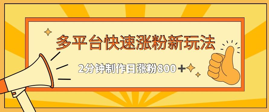 多平台快速涨粉最新玩法，2分钟制作，日涨粉800+【揭秘】-kk网创