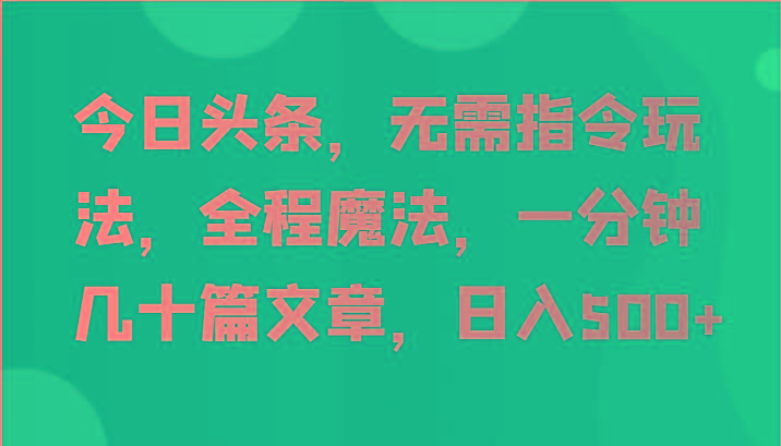 今日头条，无需指令玩法，全程魔法，一分钟几十篇文章，日入500+-kk网创