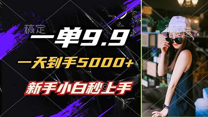 一单9.9，一天到手5000+，不挑人，小白当天上手，制作作品只需1分钟-kk网创