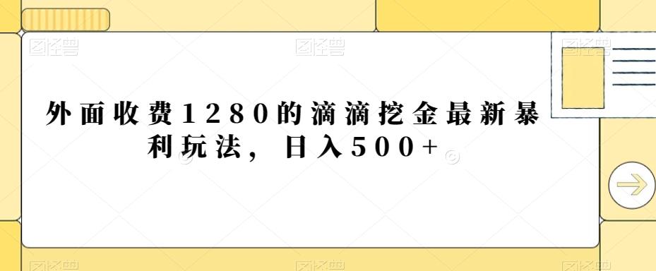外面收费1280的滴滴挖金最新暴利玩法，日入500+-kk网创