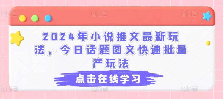 2024年小说推文最新玩法，今日话题图文快速批量产玩法-kk网创