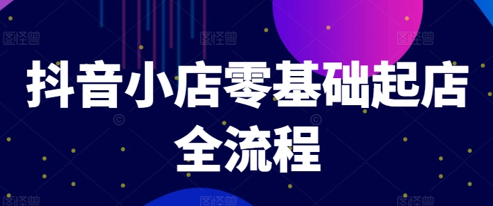抖音小店零基础起店全流程，快速打造单品爆款技巧、商品卡引流模式与推流算法等-kk网创