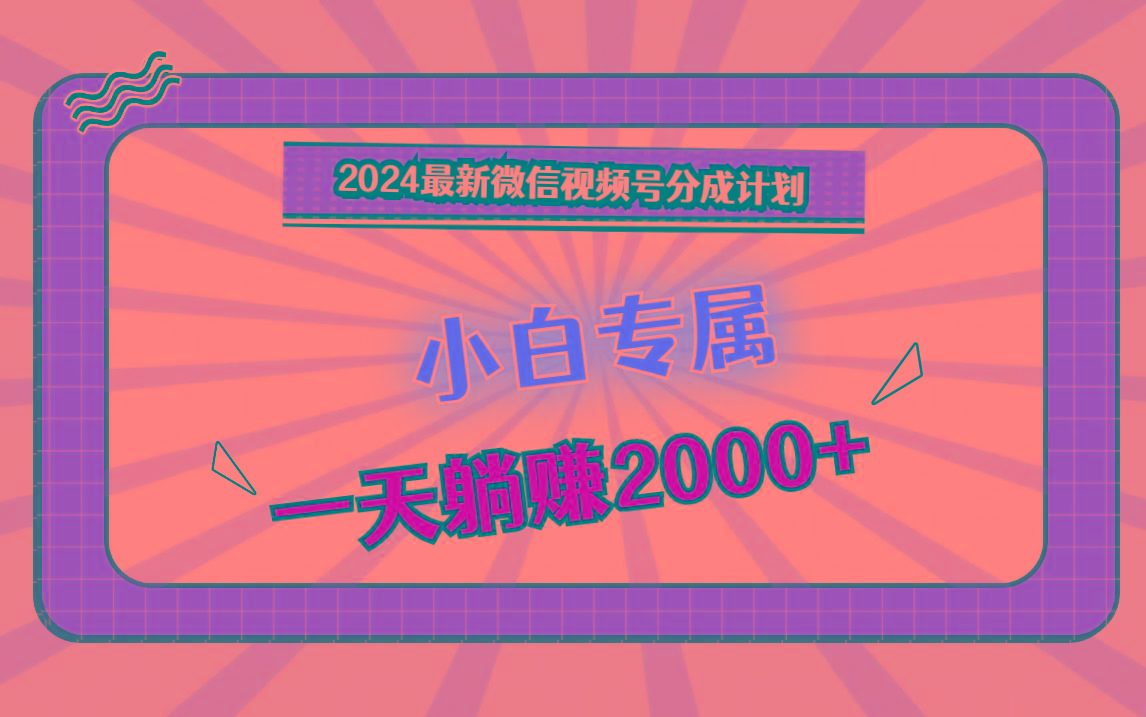 2024最新微信视频号分成计划，对新人友好，一天躺赚2000+-kk网创