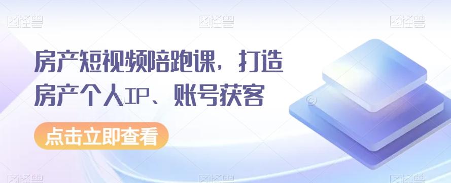房产短视频陪跑课，打造房产个人IP、账号获客-kk网创