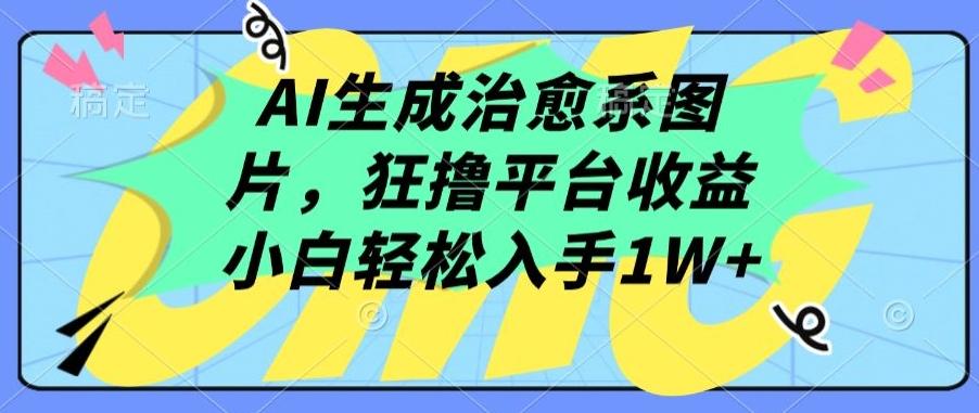 AI生成治愈系图片，狂撸平台收益，小白轻松入手1W+【揭秘】-kk网创