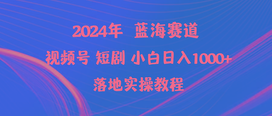 (9634期)2024年蓝海赛道视频号短剧 小白日入1000+落地实操教程-kk网创