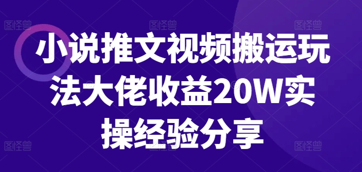 小说推文视频搬运玩法大佬收益20W实操经验分享-kk网创