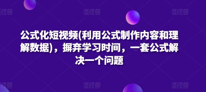 公式化短视频(利用公式制作内容和理解数据)，摒弃学习时间，一套公式解决一个问题-kk网创