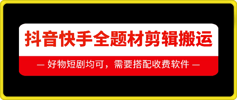 抖音快手全题材剪辑搬运技术，适合好物、短剧等-kk网创