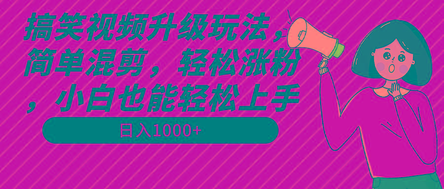 搞笑视频升级玩法，简单混剪，轻松涨粉，小白也能上手，日入1000+教程+素材-kk网创