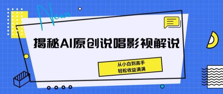 揭秘AI原创说唱影视解说，从小白到高手，轻松收益满满【揭秘】-kk网创