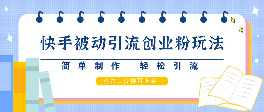 快手被动引流创业粉玩法，简单制作 轻松引流，小白三分钟可上手-kk网创