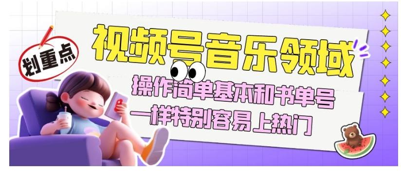 视频号音乐领域项目玩法，操作简单基本和书单号一样，特别容易上热门【揭秘】-kk网创