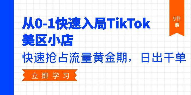 (9963期)从0-1快速入局TikTok美区小店，快速抢占流量黄金期，日出千单(9节课)-kk网创