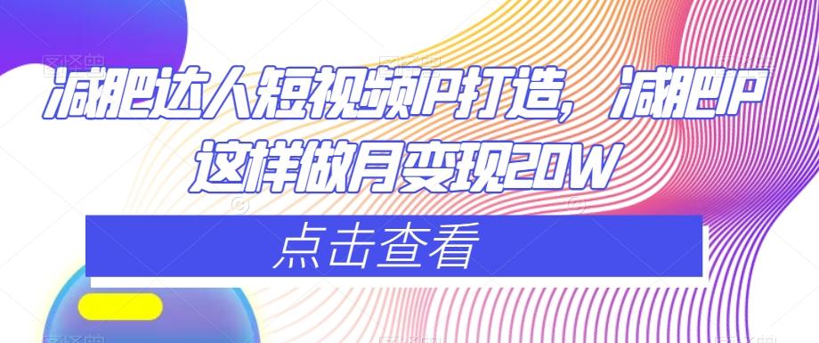 减肥达人短视频IP打造，减肥IP这样做月变现20W-kk网创