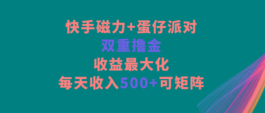 快手磁力+蛋仔派对，双重撸金，收益最大化，每天收入500+，可矩阵-kk网创