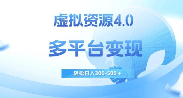 虚拟资源4.0，多平台变现，轻松日入300-500＋【揭秘】-kk网创