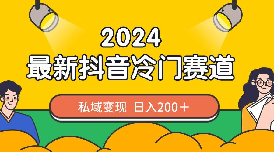 2024抖音最新冷门赛道，私域变现轻松日入200＋，作品制作简单，流量爆炸-kk网创