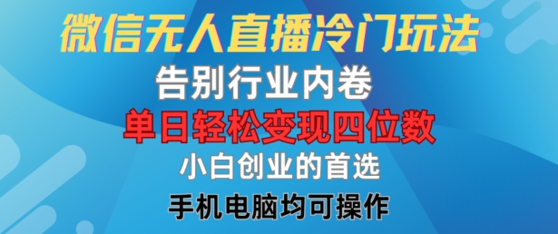 微信无人直播冷门玩法，告别行业内卷，单日轻松变现四位数，小白的创业首选【揭秘】-kk网创