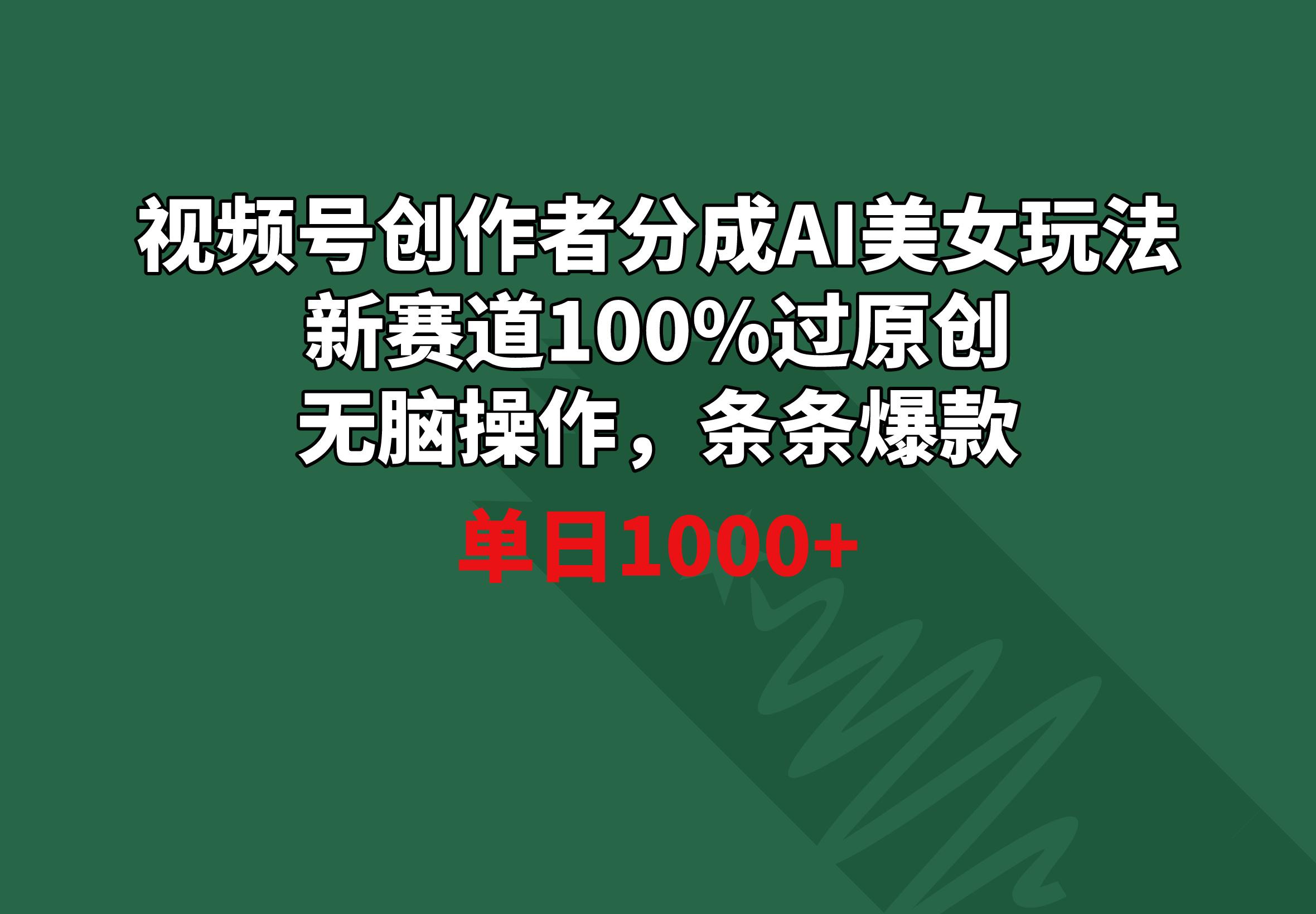 视频号创作者分成AI美女玩法 新赛道100%过原创无脑操作 条条爆款 单日1000+-kk网创