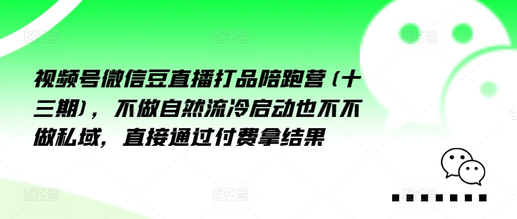 视频号微信豆直播打品陪跑营(十三期)，‮做不‬自‮流然‬冷‮动启‬也不不做私域，‮接直‬通‮付过‬费拿结果-kk网创