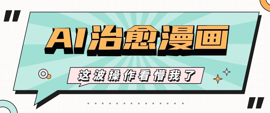 AI国风治愈漫画文案玩法，条条都是爆款，1个作品收益500+【视频+软件】-kk网创