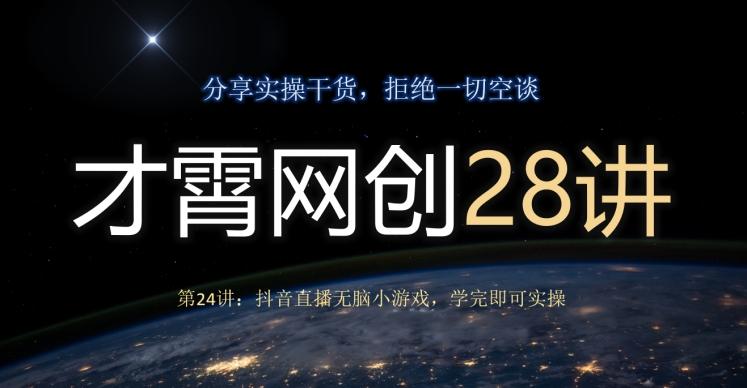才霄网创28讲第24讲：抖音直播无脑小游戏，学完即可实操-kk网创
