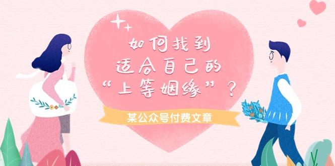 (9902期)某公众号付费文章《如何找到适合自己的“上等姻缘”？》-kk网创