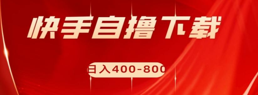 快手自撸下载项目，每天花一个小时，日入400-800【揭秘】-kk网创