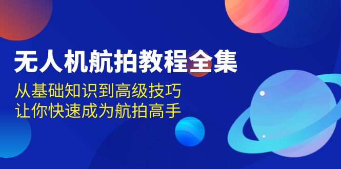 无人机-航拍教程全集，从基础知识到高级技巧，让你快速成为航拍高手-kk网创