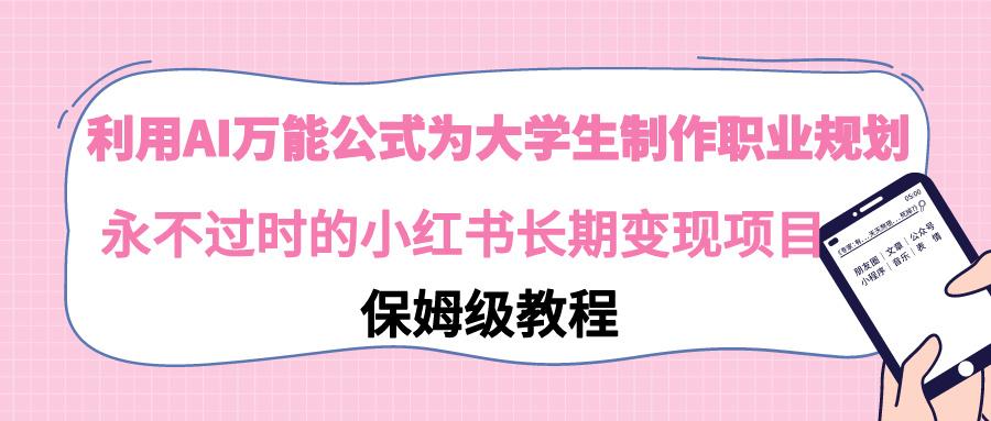 利用AI万能公式为大学生制作职业规划，永不过时的小红书长期变现项目-kk网创