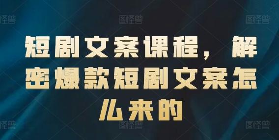 短剧文案课程，解密爆款短剧文案怎么来的-kk网创