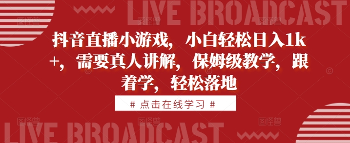 抖音直播小游戏，小白轻松日入1k+，需要真人讲解，保姆级教学，跟着学，轻松落地【揭秘】-kk网创