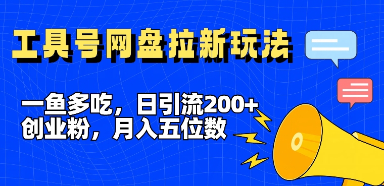 一鱼多吃，日引流200+创业粉，全平台工具号，网盘拉新新玩法月入5位数【揭秘】-kk网创