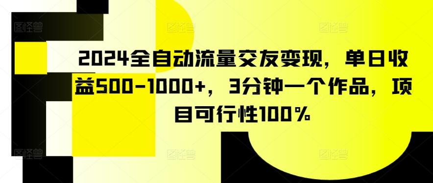 2024全自动流量交友变现，单日收益500-1000+，3分钟一个作品，项目可行性100%【揭秘】-kk网创