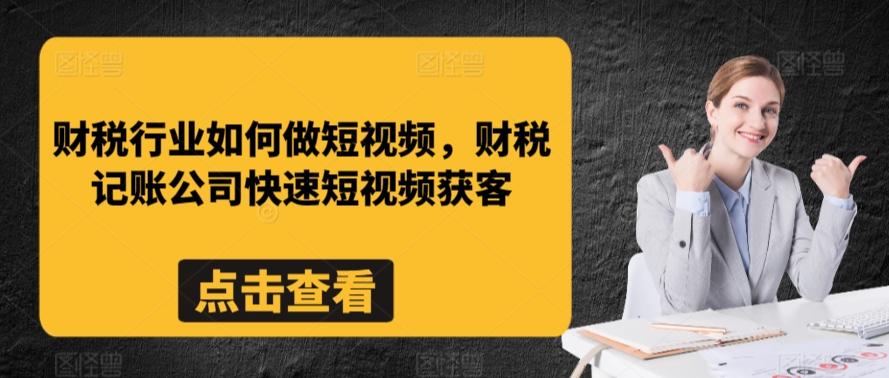 财税行业如何做短视频，财税记账公司快速短视频获客-kk网创