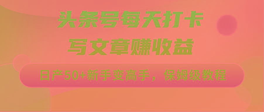 头条号每天打卡写文章赚收益，日产50+新手变高手，保姆级教程-kk网创
