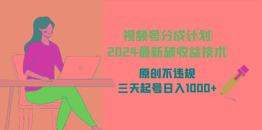 (9289期)视频号分成计划2024最新破收益技术，原创不违规，三天起号日入1000+-kk网创