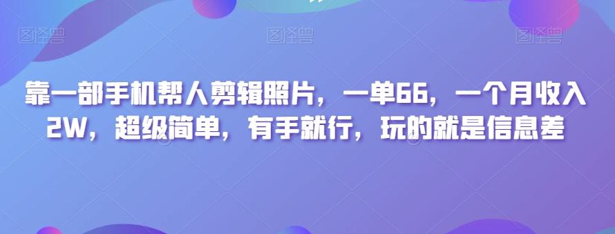 靠一部手机帮人剪辑照片，一单66，一个月收入2W，超级简单，有手就行，玩的就是信息差-kk网创